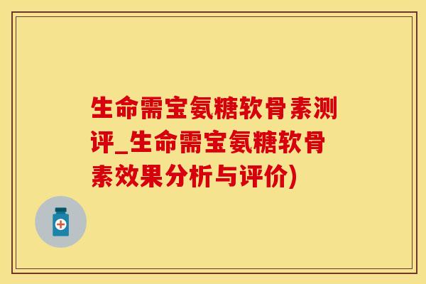 生命需宝氨糖软骨素测评_生命需宝氨糖软骨素效果分析与评价)-第1张图片-氨糖科普网 生命需宝氨糖软骨素测评_生命需宝氨糖软骨素效果分析与评价)-第1张图片-氨糖科普网