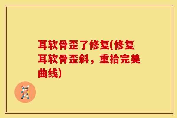 耳软骨歪了修复(修复耳软骨歪斜,重拾完美曲线)-第1张图片-氨糖科普网 耳软骨歪了修复(修复耳软骨歪斜,重拾完美曲线)-第1张图片-氨糖科普网