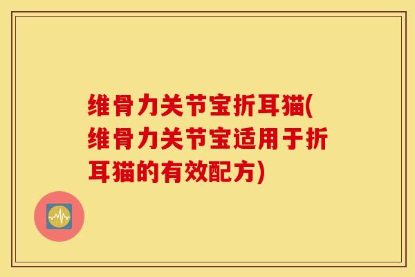 维骨力关节宝折耳猫(维骨力关节宝适用于折耳猫的有效配方)-第1张图片-氨糖科普网 维骨力关节宝折耳猫(维骨力关节宝适用于折耳猫的有效配方)-第1张图片-氨糖科普网