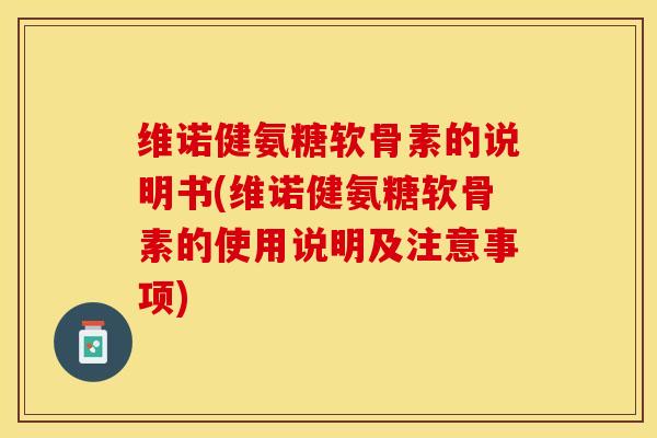 维诺健氨糖软骨素的说明书(维诺健氨糖软骨素的使用说明及注意事项)-第1张图片-氨糖科普网 维诺健氨糖软骨素的说明书(维诺健氨糖软骨素的使用说明及注意事项)-第1张图片-氨糖科普网