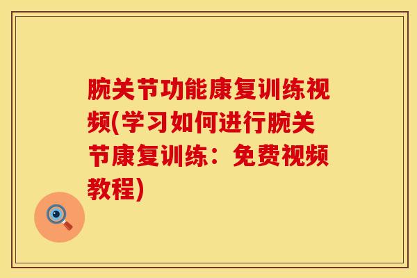 腕关节功能康复训练视频(学习如何进行腕关节康复训练：免费视频教程)-第1张图片-氨糖科普网