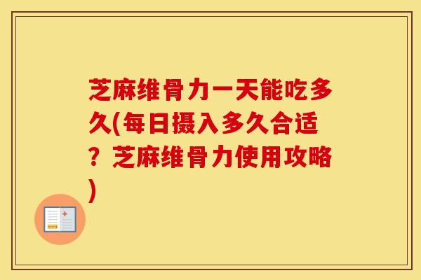 芝麻维骨力一天能吃多久(每日摄入多久合适？芝麻维骨力使用攻略)-第1张图片-氨糖科普网
