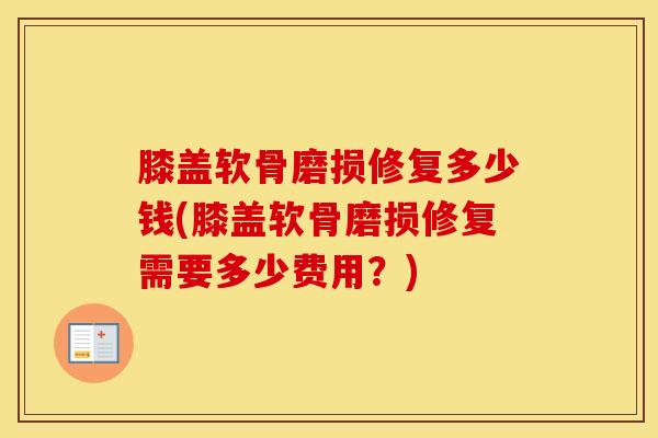 膝盖软骨磨损修复多少钱(膝盖软骨磨损修复需要多少费用?)-第1张图片-氨糖科普网 膝盖软骨磨损修复多少钱(膝盖软骨磨损修复需要多少费用?)-第1张图片-氨糖科普网