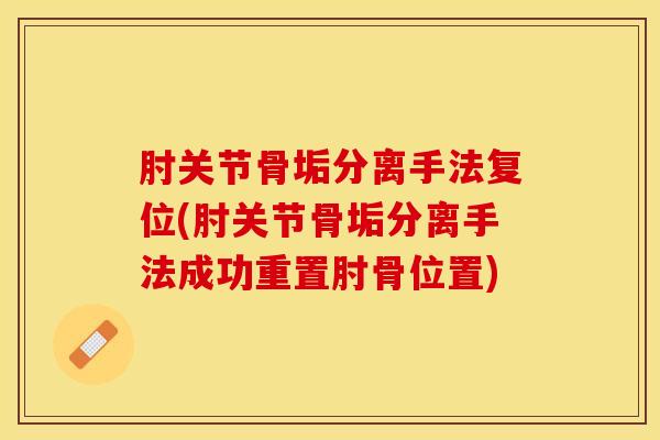肘关节骨垢分离手法复位(肘关节骨垢分离手法成功重置肘骨位置)-第1张图片-氨糖科普网 肘关节骨垢分离手法复位(肘关节骨垢分离手法成功重置肘骨位置)-第1张图片-氨糖科普网