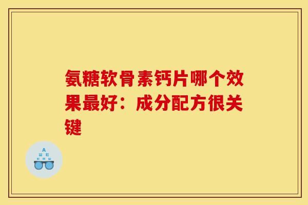 氨糖软骨素钙片哪个效果最好:成分配方很关键-第1张图片-氨糖科普网 氨糖软骨素钙片哪个效果最好:成分配方很关键-第1张图片-氨糖科普网