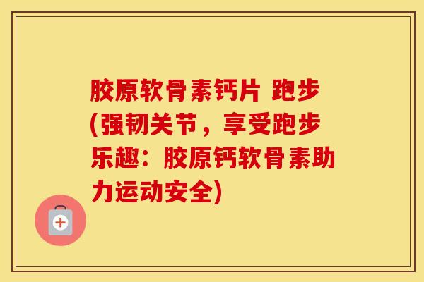 胶原软骨素钙片 跑步(强韧关节,享受跑步乐趣:胶原钙软骨素助力运动安全)-第1张图片-氨糖科普网 胶原软骨素钙片 跑步(强韧关节,享受跑步乐趣:胶原钙软骨素助力运动安全)-第1张图片-氨糖科普网