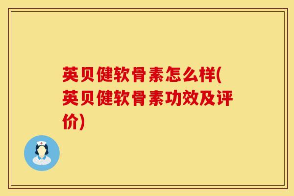英贝健软骨素怎么样(英贝健软骨素功效及评价)-第1张图片-氨糖科普网