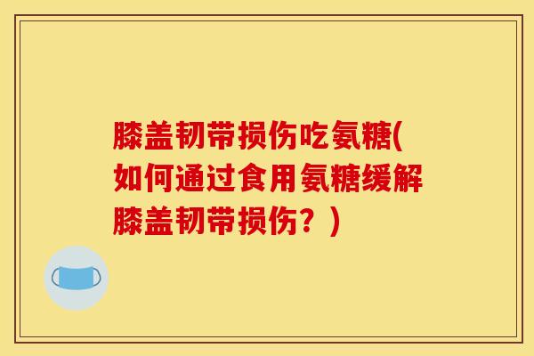 膝盖韧带损伤吃氨糖(如何通过食用氨糖缓解膝盖韧带损伤？)-第1张图片-氨糖科普网