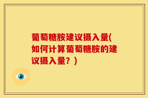 葡萄糖胺建议摄入量(如何计算葡萄糖胺的建议摄入量?)-第1张图片-氨糖科普网 葡萄糖胺建议摄入量(如何计算葡萄糖胺的建议摄入量?)-第1张图片-氨糖科普网
