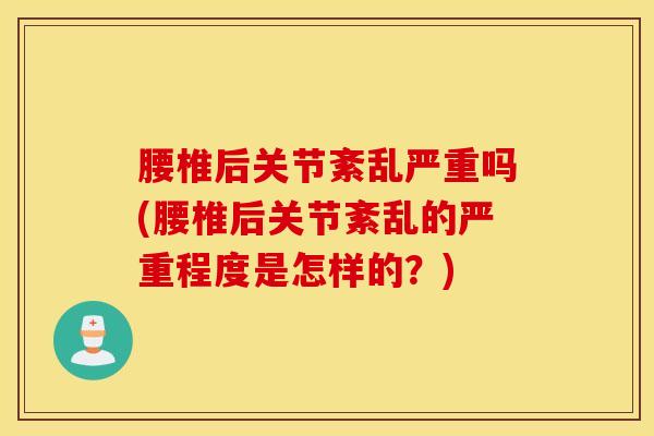 腰椎后关节紊乱严重吗(腰椎后关节紊乱的严重程度是怎样的?)-第1张图片-氨糖科普网 腰椎后关节紊乱严重吗(腰椎后关节紊乱的严重程度是怎样的?)-第1张图片-氨糖科普网
