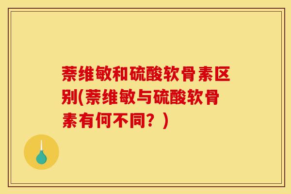 萘维敏和硫酸软骨素区别(萘维敏与硫酸软骨素有何不同?)-第1张图片-氨糖科普网 萘维敏和硫酸软骨素区别(萘维敏与硫酸软骨素有何不同?)-第1张图片-氨糖科普网