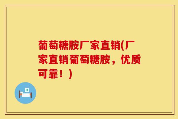 葡萄糖胺厂家直销(厂家直销葡萄糖胺，优质可靠！)-第1张图片-氨糖科普网