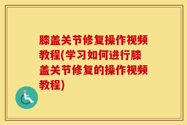 膝盖关节修复操作视频教程(学习如何进行膝盖关节修复的操作视频教程)-第1张图片-氨糖科普网 膝盖关节修复操作视频教程(学习如何进行膝盖关节修复的操作视频教程)-第1张图片-氨糖科普网