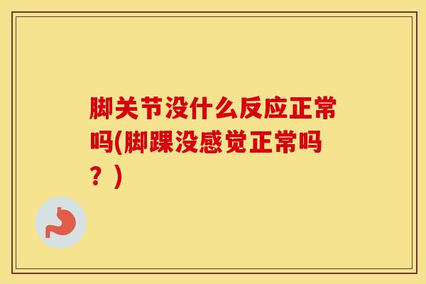 脚关节没什么反应正常吗(脚踝没感觉正常吗？)-第1张图片-氨糖科普网