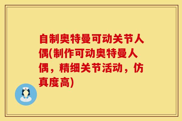自制奥特曼可动关节人偶(制作可动奥特曼人偶，精细关节活动，仿真度高)-第1张图片-氨糖科普网