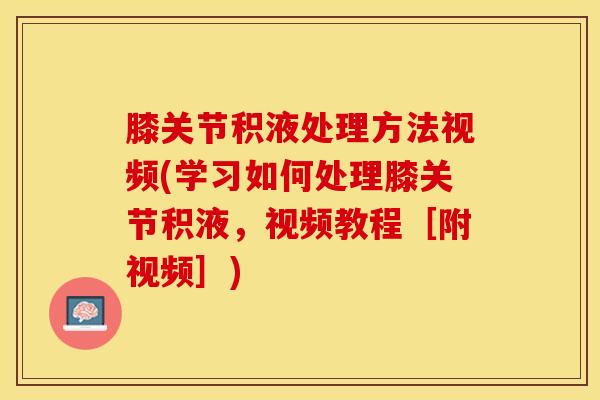 膝关节积液处理方法视频(学习如何处理膝关节积液，视频教程［附视频］)-第1张图片-氨糖科普网