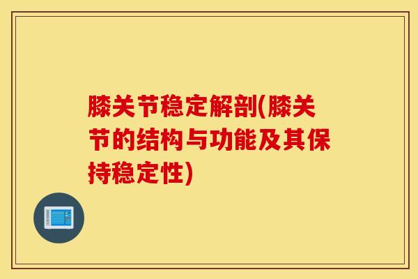 膝关节稳定解剖(膝关节的结构与功能及其保持稳定性)-第1张图片-氨糖科普网 膝关节稳定解剖(膝关节的结构与功能及其保持稳定性)-第1张图片-氨糖科普网
