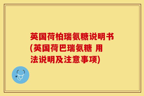 英国荷柏瑞氨糖说明书(英国荷巴瑞氨糖 用法说明及注意事项)-第1张图片-氨糖科普网 英国荷柏瑞氨糖说明书(英国荷巴瑞氨糖 用法说明及注意事项)-第1张图片-氨糖科普网