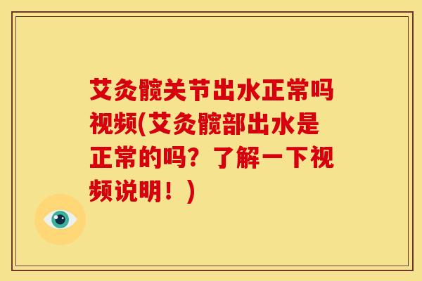 艾灸髋关节出水正常吗视频(艾灸髋部出水是正常的吗？了解一下视频说明！)-第1张图片-氨糖科普网