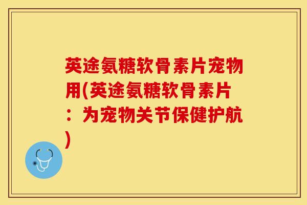 英途氨糖软骨素片宠物用(英途氨糖软骨素片:为宠物关节保健护航)-第1张图片-氨糖科普网 英途氨糖软骨素片宠物用(英途氨糖软骨素片:为宠物关节保健护航)-第1张图片-氨糖科普网