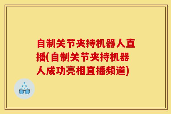 自制关节夹持机器人直播(自制关节夹持机器人成功亮相直播频道)-第1张图片-氨糖科普网 自制关节夹持机器人直播(自制关节夹持机器人成功亮相直播频道)-第1张图片-氨糖科普网