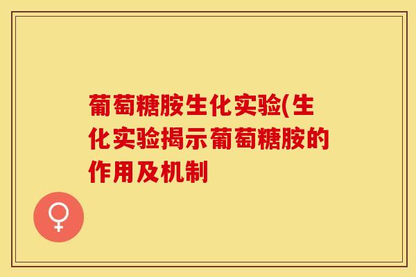 葡萄糖胺生化实验(生化实验揭示葡萄糖胺的作用及机制-第1张图片-氨糖科普网 葡萄糖胺生化实验(生化实验揭示葡萄糖胺的作用及机制-第1张图片-氨糖科普网