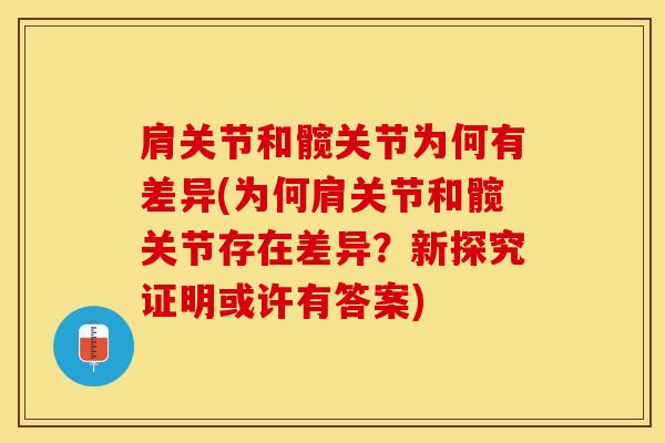 肩关节和髋关节为何有差异(为何肩关节和髋关节存在差异?新探究证明或许有答案)-第1张图片-氨糖科普网 肩关节和髋关节为何有差异(为何肩关节和髋关节存在差异?新探究证明或许有答案)-第1张图片-氨糖科普网