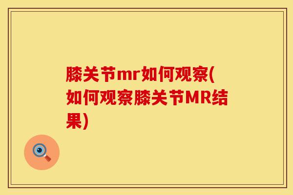 膝关节mr如何观察(如何观察膝关节MR结果)-第1张图片-氨糖科普网 膝关节mr如何观察(如何观察膝关节MR结果)-第1张图片-氨糖科普网