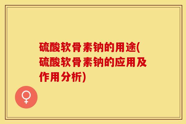 硫酸软骨素钠的用途(硫酸软骨素钠的应用及作用分析)-第1张图片-氨糖科普网 硫酸软骨素钠的用途(硫酸软骨素钠的应用及作用分析)-第1张图片-氨糖科普网