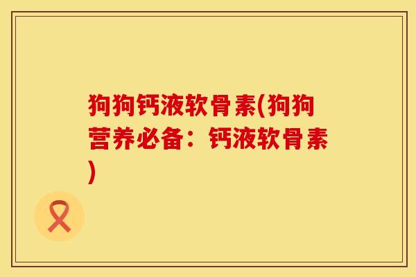 狗狗钙液软骨素(狗狗营养必备:钙液软骨素)-第1张图片-氨糖科普网 狗狗钙液软骨素(狗狗营养必备:钙液软骨素)-第1张图片-氨糖科普网
