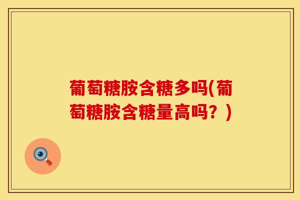 葡萄糖胺含糖多吗(葡萄糖胺含糖量高吗?)-第1张图片-氨糖科普网 葡萄糖胺含糖多吗(葡萄糖胺含糖量高吗?)-第1张图片-氨糖科普网