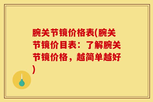 腕关节镜价格表(腕关节镜价目表：了解腕关节镜价格，越简单越好)-第1张图片-氨糖科普网