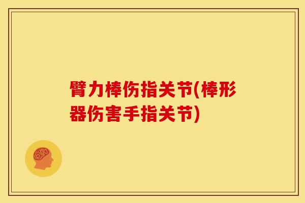 臂力棒伤指关节(棒形器伤害手指关节)-第1张图片-氨糖科普网 臂力棒伤指关节(棒形器伤害手指关节)-第1张图片-氨糖科普网