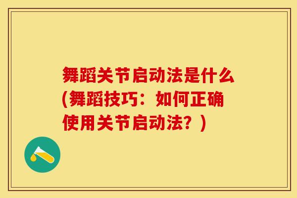 舞蹈关节启动法是什么(舞蹈技巧:如何正确使用关节启动法?)-第1张图片-氨糖科普网 舞蹈关节启动法是什么(舞蹈技巧:如何正确使用关节启动法?)-第1张图片-氨糖科普网