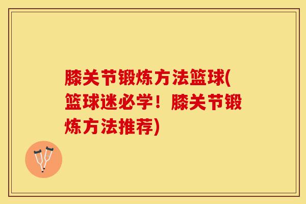 膝关节锻炼方法篮球(篮球迷必学!膝关节锻炼方法推荐)-第1张图片-氨糖科普网 膝关节锻炼方法篮球(篮球迷必学!膝关节锻炼方法推荐)-第1张图片-氨糖科普网