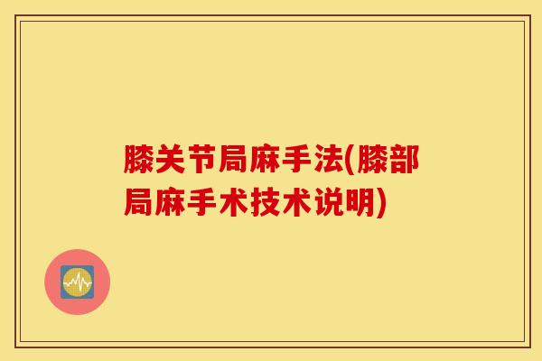 膝关节局麻手法(膝部局麻手术技术说明)-第1张图片-氨糖科普网 膝关节局麻手法(膝部局麻手术技术说明)-第1张图片-氨糖科普网