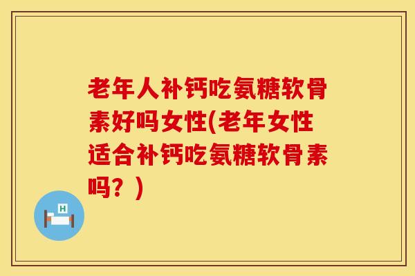 老年人补钙吃氨糖软骨素好吗女性(老年女性适合补钙吃氨糖软骨素吗?)-第1张图片-氨糖科普网 老年人补钙吃氨糖软骨素好吗女性(老年女性适合补钙吃氨糖软骨素吗?)-第1张图片-氨糖科普网