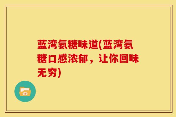 蓝湾氨糖味道(蓝湾氨糖口感浓郁,让你回味无穷)-第1张图片-氨糖科普网 蓝湾氨糖味道(蓝湾氨糖口感浓郁,让你回味无穷)-第1张图片-氨糖科普网