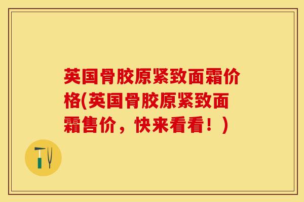 英国骨胶原紧致面霜价格(英国骨胶原紧致面霜售价,快来看看!)-第1张图片-氨糖科普网 英国骨胶原紧致面霜价格(英国骨胶原紧致面霜售价,快来看看!)-第1张图片-氨糖科普网