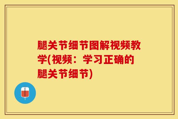 腿关节细节图解视频教学(视频：学习正确的腿关节细节)-第1张图片-氨糖科普网