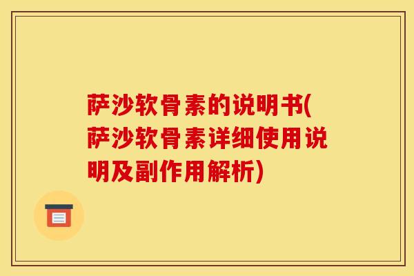 萨沙软骨素的说明书(萨沙软骨素详细使用说明及副作用解析)-第1张图片-氨糖科普网 萨沙软骨素的说明书(萨沙软骨素详细使用说明及副作用解析)-第1张图片-氨糖科普网