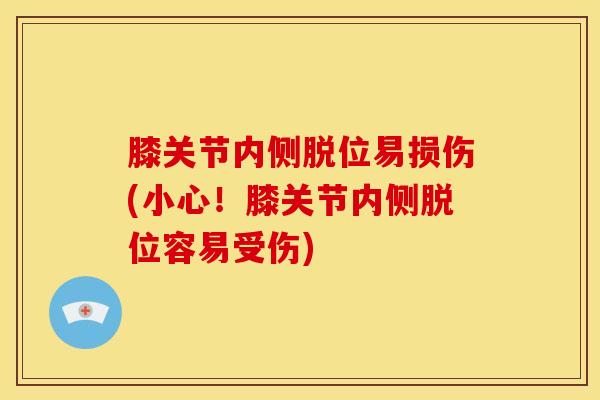 膝关节内侧脱位易损伤(小心!膝关节内侧脱位容易受伤)-第1张图片-氨糖科普网 膝关节内侧脱位易损伤(小心!膝关节内侧脱位容易受伤)-第1张图片-氨糖科普网