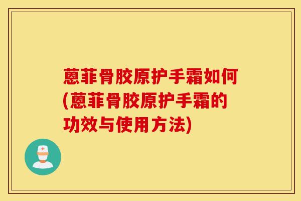蒽菲骨胶原护手霜如何(蒽菲骨胶原护手霜的功效与使用方法)-第1张图片-氨糖科普网 蒽菲骨胶原护手霜如何(蒽菲骨胶原护手霜的功效与使用方法)-第1张图片-氨糖科普网