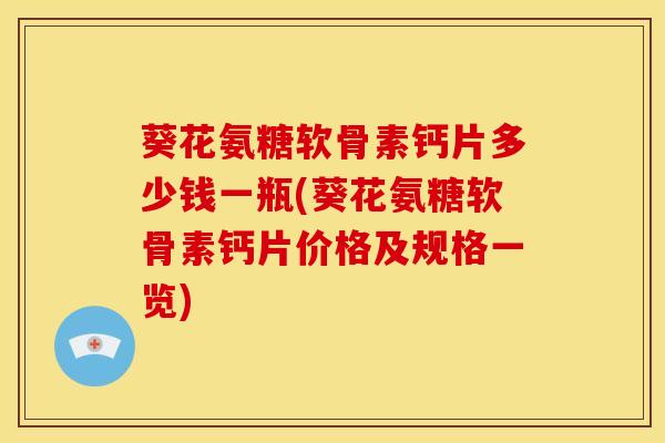 葵花氨糖软骨素钙片多少钱一瓶(葵花氨糖软骨素钙片价格及规格一览)-第1张图片-氨糖科普网 葵花氨糖软骨素钙片多少钱一瓶(葵花氨糖软骨素钙片价格及规格一览)-第1张图片-氨糖科普网