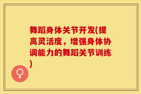 舞蹈身体关节开发(提高灵活度，增强身体协调能力的舞蹈关节训练)-第1张图片-氨糖科普网