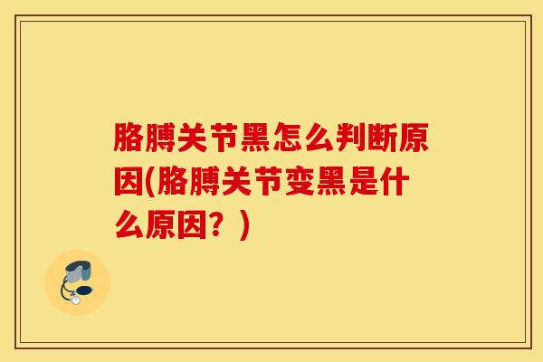 胳膊关节黑怎么判断原因(胳膊关节变黑是什么原因？)-第1张图片-氨糖科普网