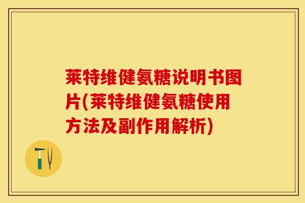 莱特维健氨糖说明书图片(莱特维健氨糖使用方法及副作用解析)-第1张图片-氨糖科普网 莱特维健氨糖说明书图片(莱特维健氨糖使用方法及副作用解析)-第1张图片-氨糖科普网
