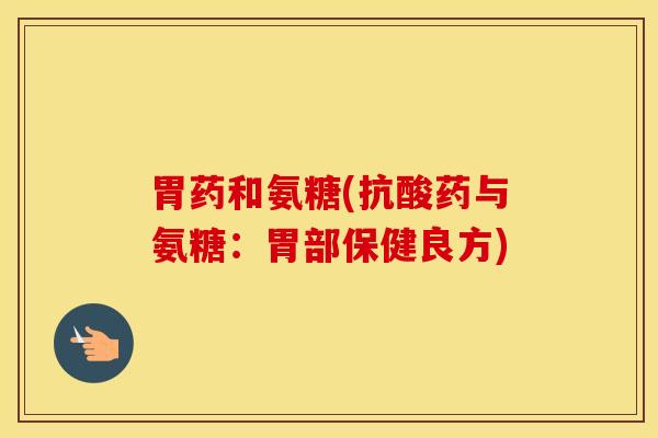 胃药和氨糖(抗酸药与氨糖:胃部保健良方)-第1张图片-氨糖科普网 胃药和氨糖(抗酸药与氨糖:胃部保健良方)-第1张图片-氨糖科普网
