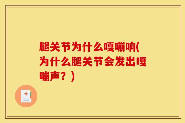 腿关节为什么嘎嘣响(为什么腿关节会发出嘎嘣声?)-第1张图片-氨糖科普网 腿关节为什么嘎嘣响(为什么腿关节会发出嘎嘣声?)-第1张图片-氨糖科普网
