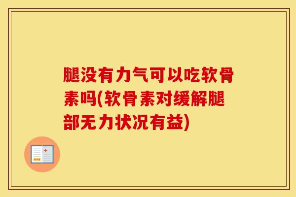 腿没有力气可以吃软骨素吗(软骨素对缓解腿部无力状况有益)-第1张图片-氨糖科普网 腿没有力气可以吃软骨素吗(软骨素对缓解腿部无力状况有益)-第1张图片-氨糖科普网